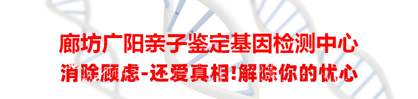 廊坊广阳亲子鉴定基因检测中心